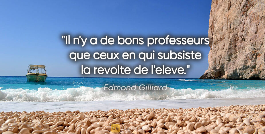 Edmond Gilliard citation: "Il n'y a de bons professeurs que ceux en qui subsiste la..."