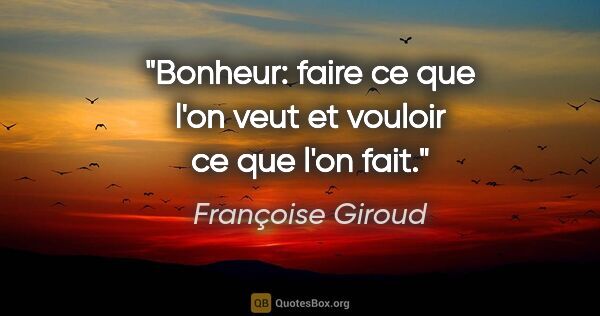 Françoise Giroud citation: "Bonheur: faire ce que l'on veut et vouloir ce que l'on fait."