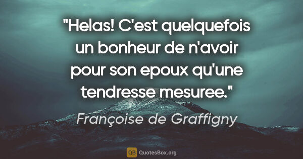 Françoise de Graffigny citation: "Helas! C'est quelquefois un bonheur de n'avoir pour son epoux..."