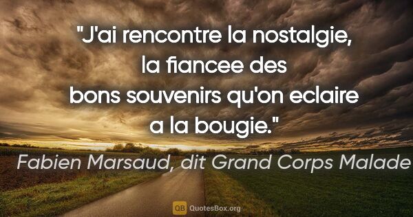 Fabien Marsaud, dit Grand Corps Malade citation: "J'ai rencontre la nostalgie, la fiancee des bons souvenirs..."