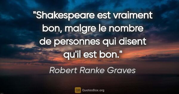 Robert Ranke Graves citation: "Shakespeare est vraiment bon, malgre le nombre de personnes..."