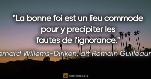 Bernard Willems-Diriken, dit Romain Guilleaumes citation: "La bonne foi est un lieu commode pour y precipiter les fautes..."