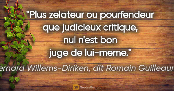 Bernard Willems-Diriken, dit Romain Guilleaumes citation: "Plus zelateur ou pourfendeur que judicieux critique, nul n'est..."