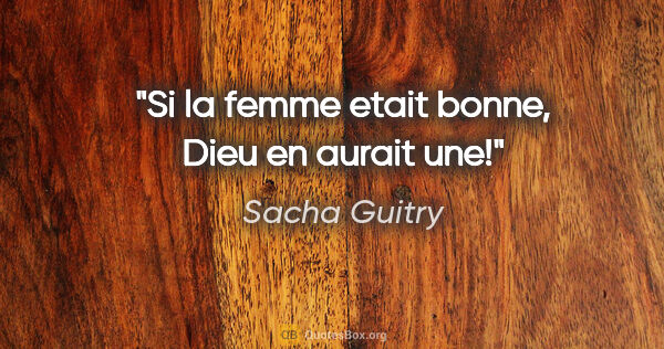 Sacha Guitry citation: "Si la femme etait bonne, Dieu en aurait une!"