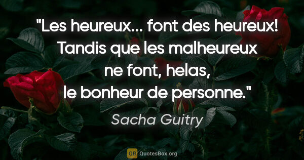 Sacha Guitry citation: "Les heureux... font des heureux! Tandis que les malheureux ne..."