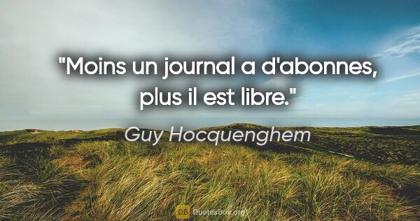 Guy Hocquenghem citation: "Moins un journal a d'abonnes, plus il est libre."