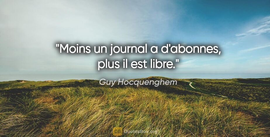 Guy Hocquenghem citation: "Moins un journal a d'abonnes, plus il est libre."