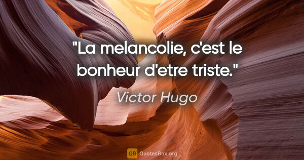 Victor Hugo citation: "La melancolie, c'est le bonheur d'etre triste."