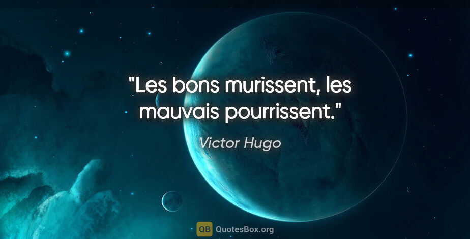 Victor Hugo citation: "Les bons murissent, les mauvais pourrissent."