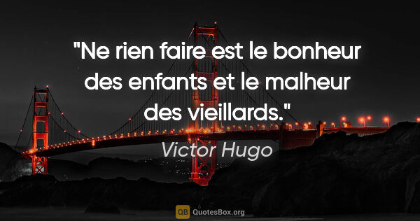 Victor Hugo citation: "Ne rien faire est le bonheur des enfants et le malheur des..."