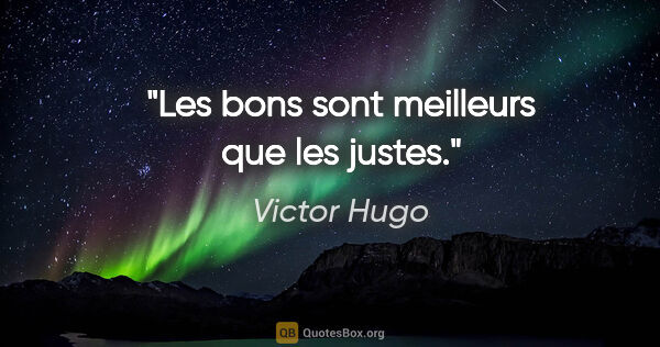 Victor Hugo citation: "Les bons sont meilleurs que les justes."