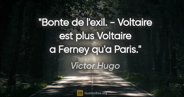 Victor Hugo citation: "Bonte de l'exil. - Voltaire est plus Voltaire a Ferney qu'a..."