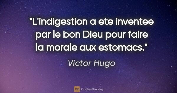 Victor Hugo citation: "L'indigestion a ete inventee par le bon Dieu pour faire la..."