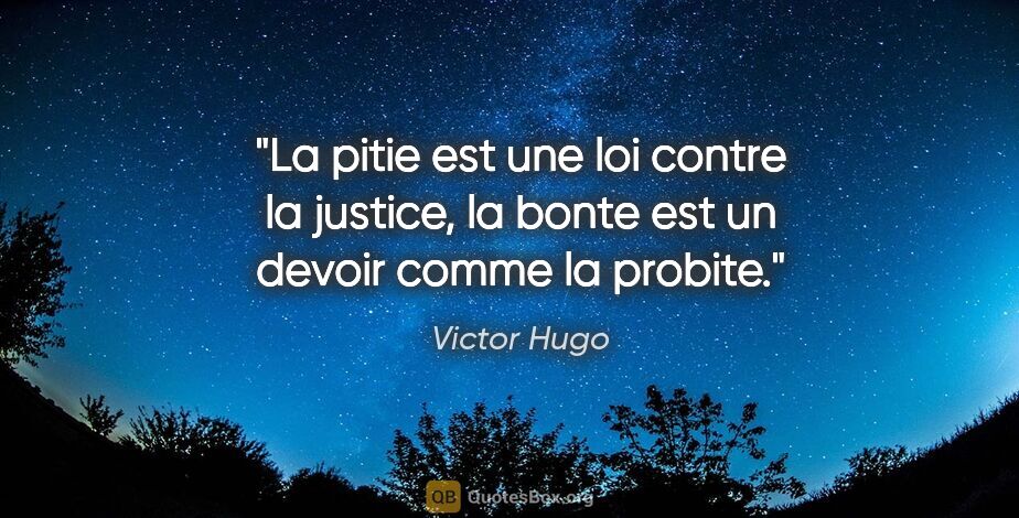 Victor Hugo citation: "La pitie est une loi contre la justice, la bonte est un devoir..."
