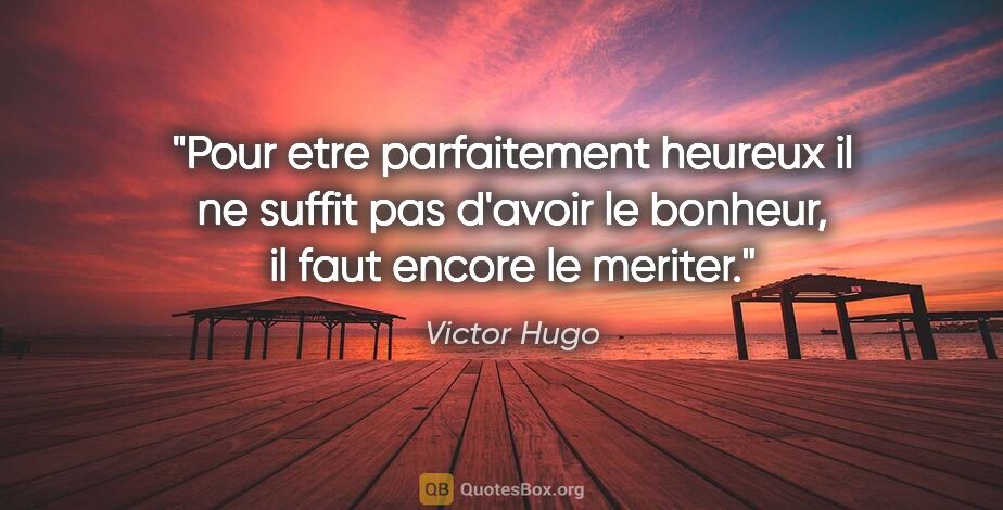Victor Hugo citation: "Pour etre parfaitement heureux il ne suffit pas d'avoir le..."