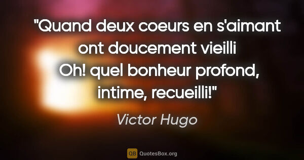 Victor Hugo citation: "Quand deux coeurs en s'aimant ont doucement vieilli  Oh! quel..."