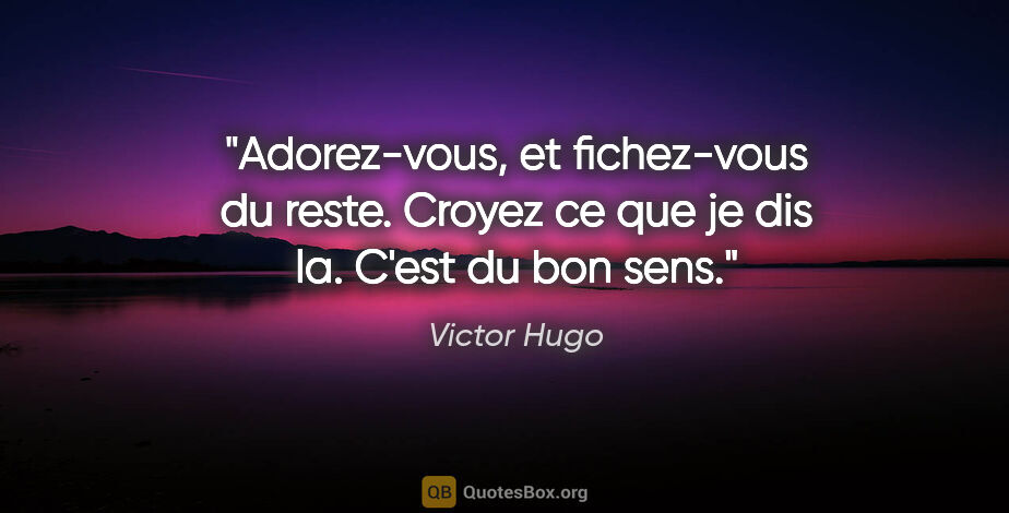 Victor Hugo citation: "Adorez-vous, et fichez-vous du reste. Croyez ce que je dis la...."