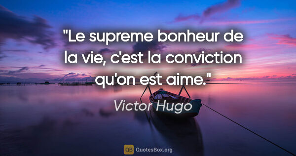 Victor Hugo citation: "Le supreme bonheur de la vie, c'est la conviction qu'on est aime."
