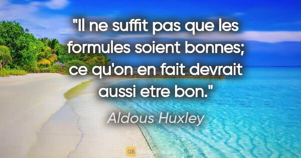 Aldous Huxley citation: "Il ne suffit pas que les formules soient bonnes; ce qu'on en..."