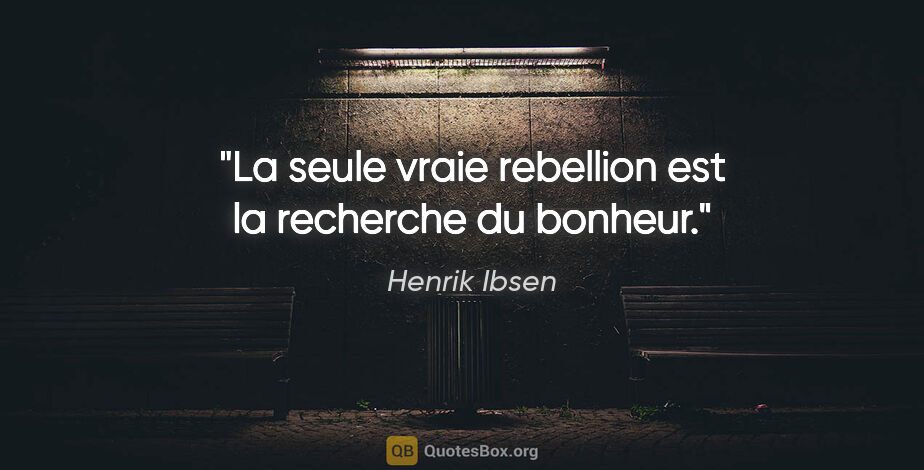 Henrik Ibsen citation: "La seule vraie rebellion est la recherche du bonheur."