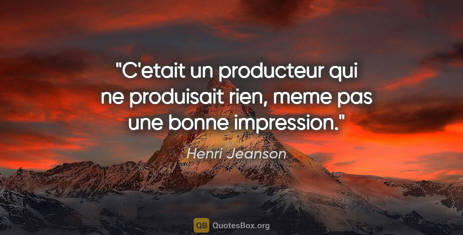 Henri Jeanson citation: "C'etait un producteur qui ne produisait rien, meme pas une..."