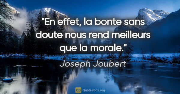 Joseph Joubert citation: "En effet, la bonte sans doute nous rend meilleurs que la morale."