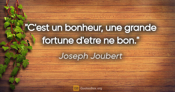 Joseph Joubert citation: "C'est un bonheur, une grande fortune d'etre ne bon."