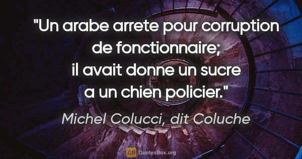 Michel Colucci, dit Coluche citation: "Un arabe arrete pour corruption de fonctionnaire; il avait..."