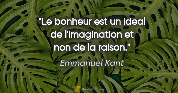 Emmanuel Kant citation: "Le bonheur est un ideal de l'imagination et non de la raison."