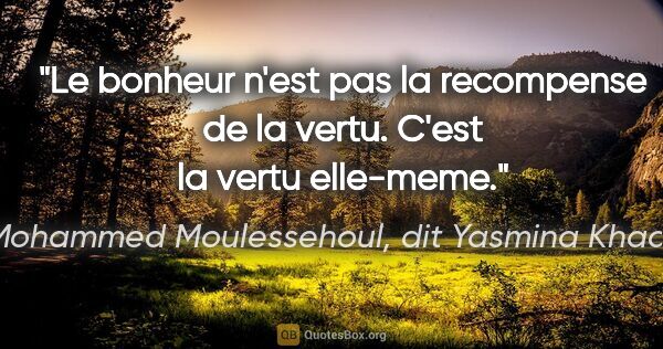Mohammed Moulessehoul, dit Yasmina Khadra citation: "Le bonheur n'est pas la recompense de la vertu. C'est la vertu..."