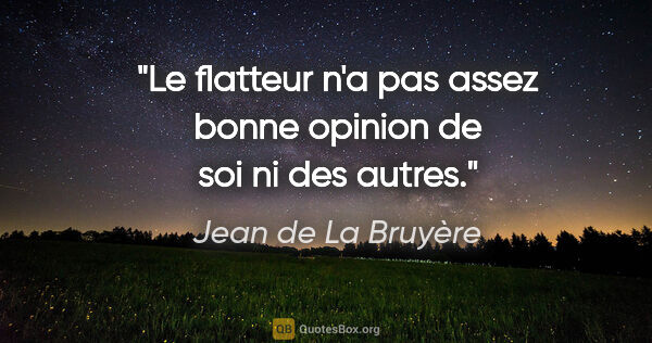Jean de La Bruyère citation: "Le flatteur n'a pas assez bonne opinion de soi ni des autres."