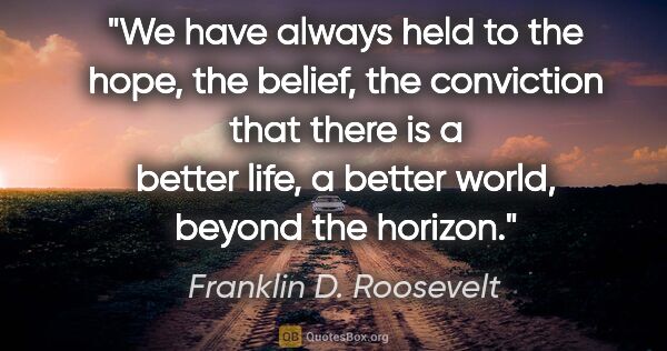 Franklin D. Roosevelt quote: "We have always held to the hope, the belief, the conviction..."
