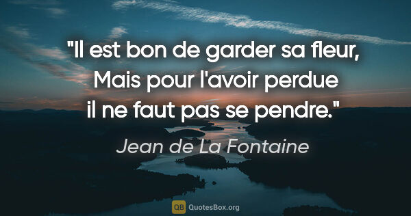 Jean de La Fontaine citation: "Il est bon de garder sa fleur,  Mais pour l'avoir perdue il ne..."