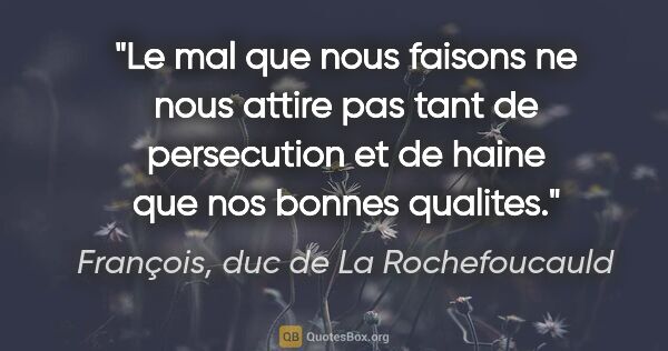 François, duc de La Rochefoucauld citation: "Le mal que nous faisons ne nous attire pas tant de persecution..."