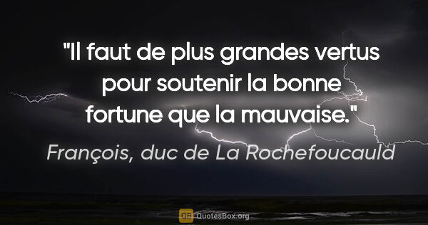 François, duc de La Rochefoucauld citation: "Il faut de plus grandes vertus pour soutenir la bonne fortune..."