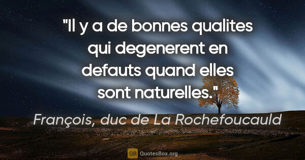 François, duc de La Rochefoucauld citation: "Il y a de bonnes qualites qui degenerent en defauts quand..."