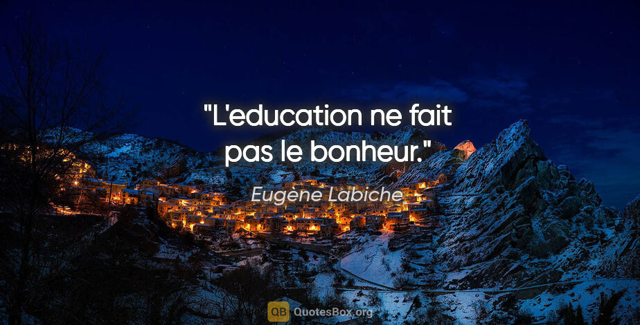 Eugène Labiche citation: "L'education ne fait pas le bonheur."