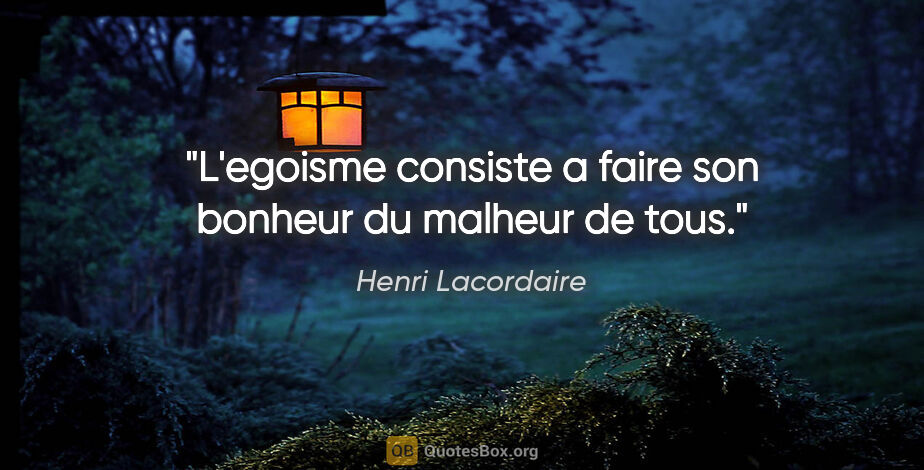 Henri Lacordaire citation: "L'egoisme consiste a faire son bonheur du malheur de tous."