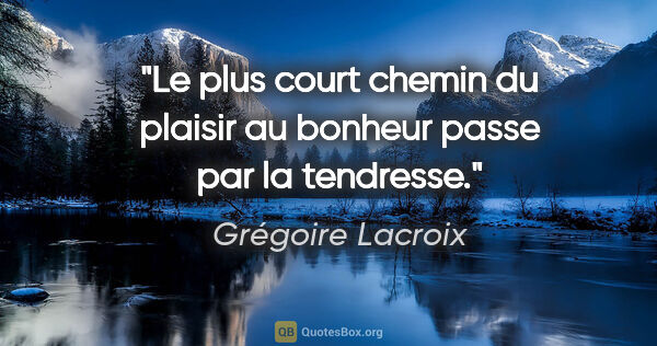 Grégoire Lacroix citation: "Le plus court chemin du plaisir au bonheur passe par la..."
