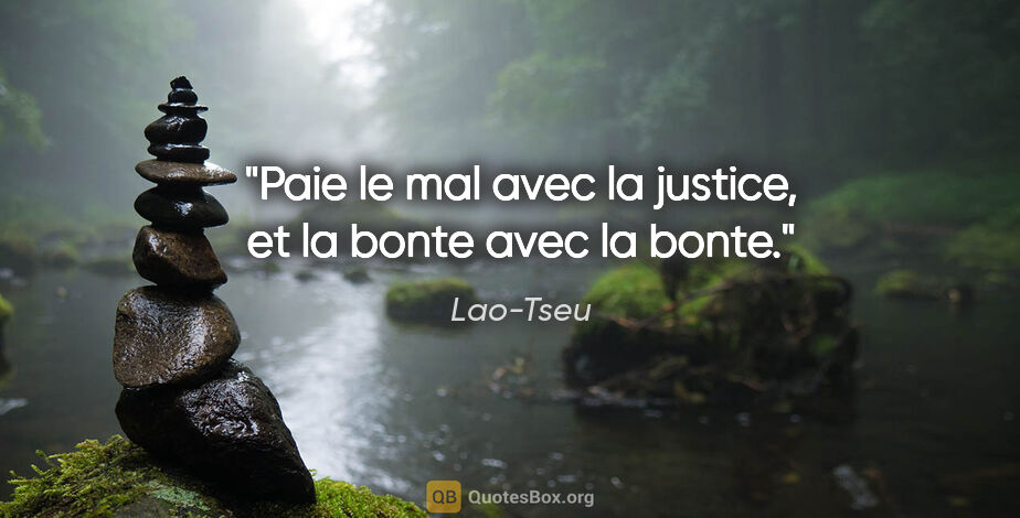 Lao-Tseu citation: "Paie le mal avec la justice, et la bonte avec la bonte."
