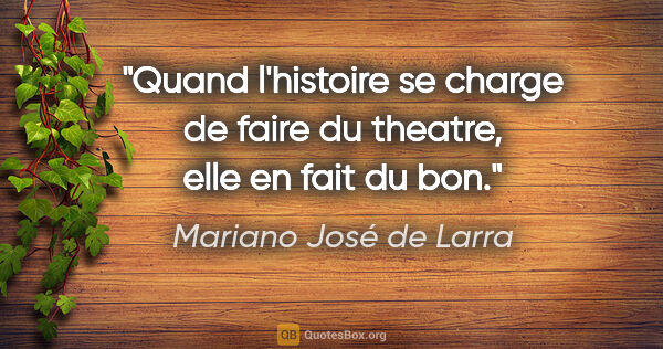 Mariano José de Larra citation: "Quand l'histoire se charge de faire du theatre, elle en fait..."