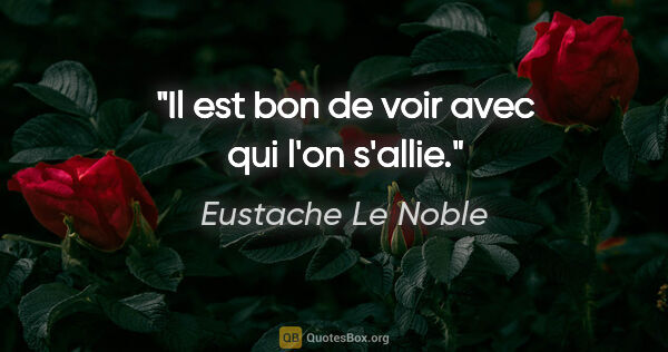Eustache Le Noble citation: "Il est bon de voir avec qui l'on s'allie."