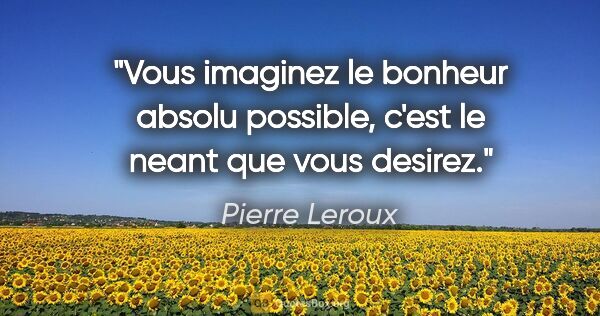 Pierre Leroux citation: "Vous imaginez le bonheur absolu possible, c'est le neant que..."