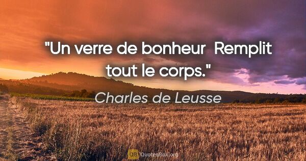 Charles de Leusse citation: "Un verre de bonheur  Remplit tout le corps."