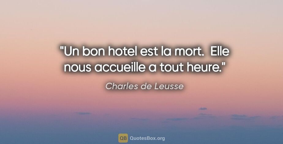 Charles de Leusse citation: "Un bon hotel est la mort.  Elle nous accueille a tout heure."