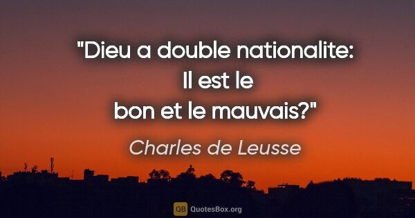 Charles de Leusse citation: "Dieu a double nationalite:  Il est le bon et le mauvais?"