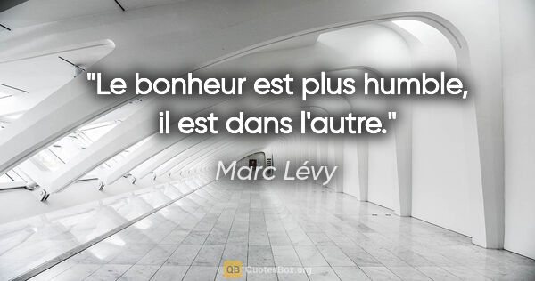 Marc Lévy citation: "Le bonheur est plus humble, il est dans l'autre."