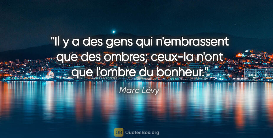 Marc Lévy citation: "Il y a des gens qui n'embrassent que des ombres; ceux-la n'ont..."