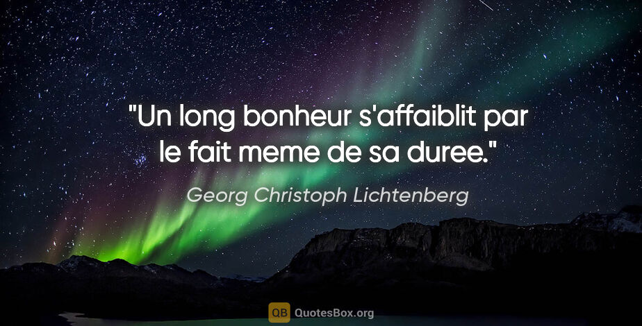 Georg Christoph Lichtenberg citation: "Un long bonheur s'affaiblit par le fait meme de sa duree."