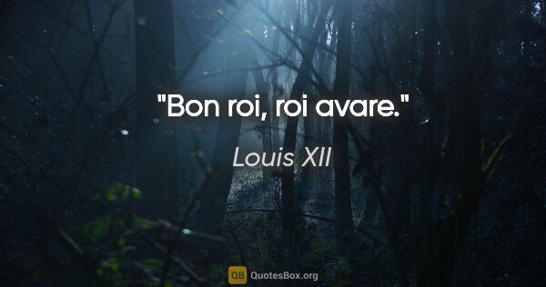 Louis XII citation: "Bon roi, roi avare."